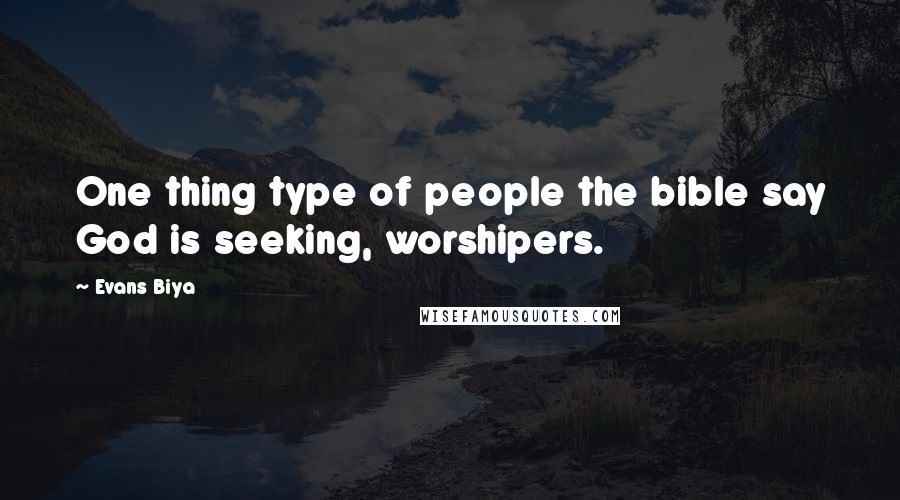 Evans Biya quotes: One thing type of people the bible say God is seeking, worshipers.