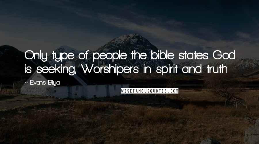 Evans Biya quotes: Only type of people the bible states God is seeking, Worshipers in spirit and truth.