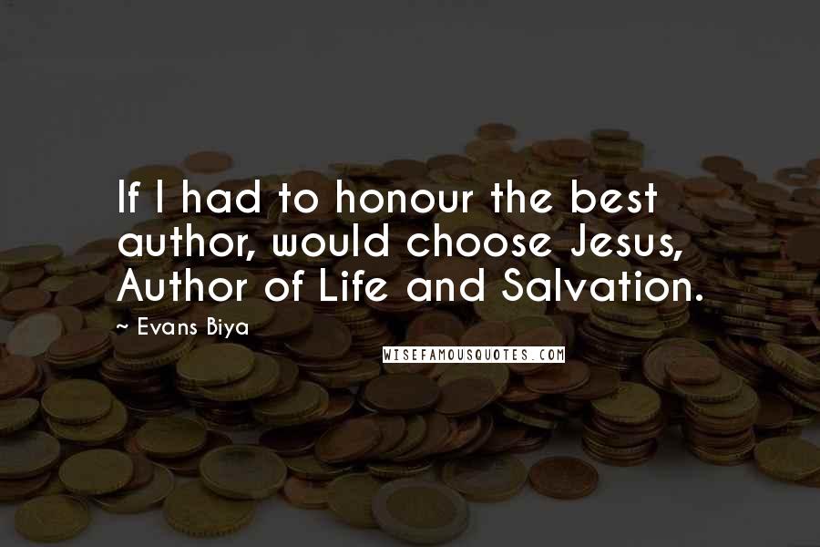 Evans Biya quotes: If I had to honour the best author, would choose Jesus, Author of Life and Salvation.