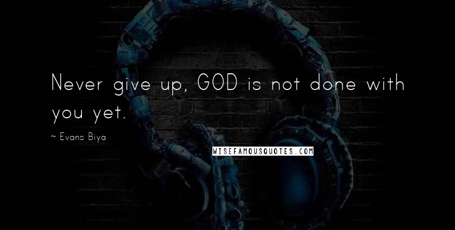 Evans Biya quotes: Never give up, GOD is not done with you yet.