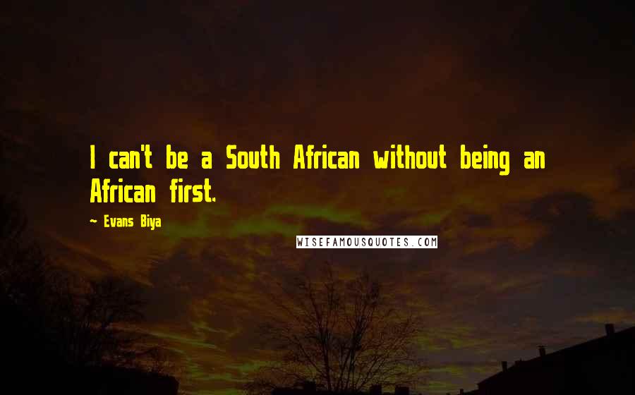 Evans Biya quotes: I can't be a South African without being an African first.