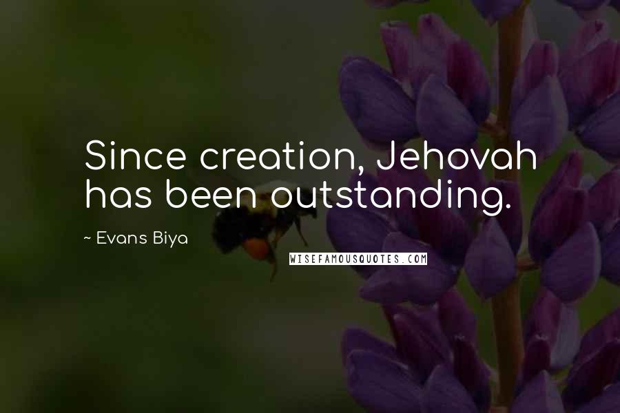 Evans Biya quotes: Since creation, Jehovah has been outstanding.