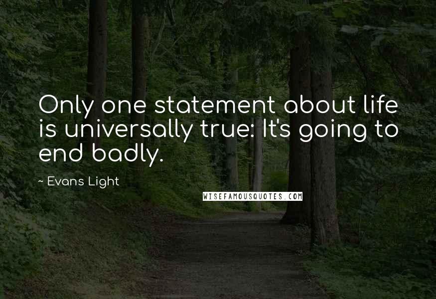 Evans Light quotes: Only one statement about life is universally true: It's going to end badly.