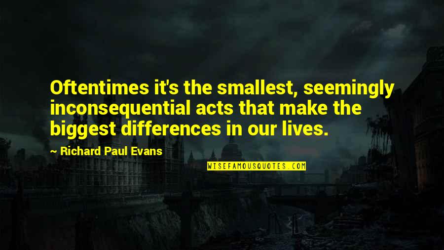 Evans's Quotes By Richard Paul Evans: Oftentimes it's the smallest, seemingly inconsequential acts that