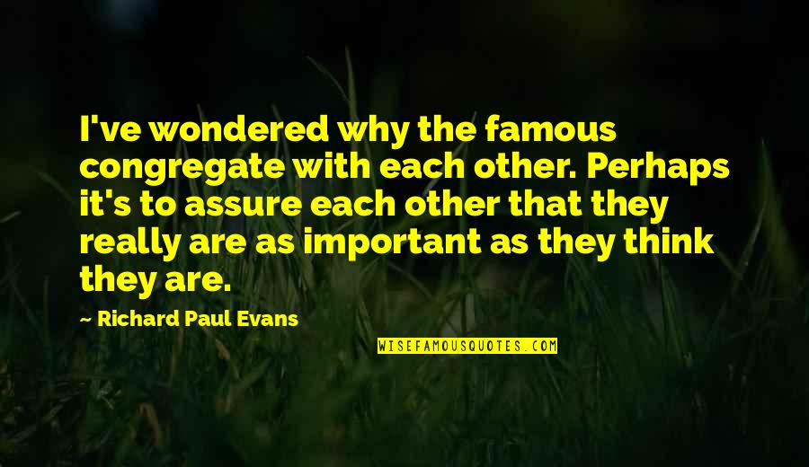 Evans's Quotes By Richard Paul Evans: I've wondered why the famous congregate with each