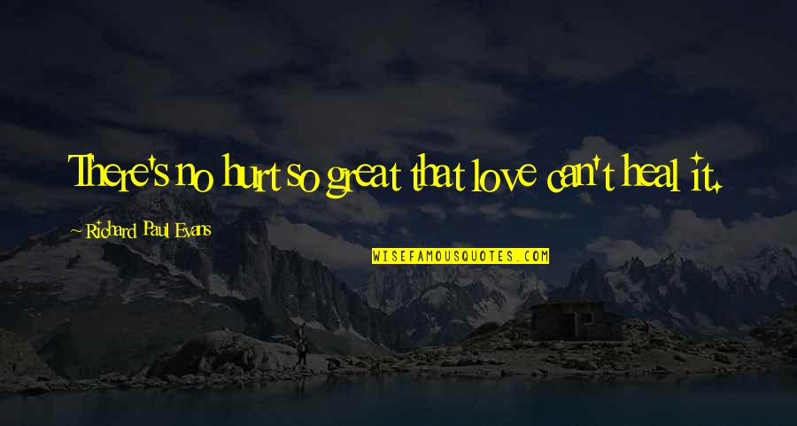 Evans's Quotes By Richard Paul Evans: There's no hurt so great that love can't
