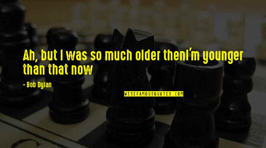 Evantec Quotes By Bob Dylan: Ah, but I was so much older thenI'm