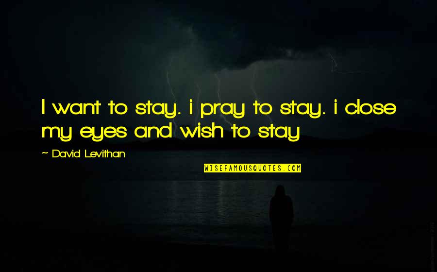 Evaporacion Concepto Quotes By David Levithan: I want to stay. i pray to stay. Evaporacion Concepto Quotes By David Levithan: I want to stay. i pray to stay.