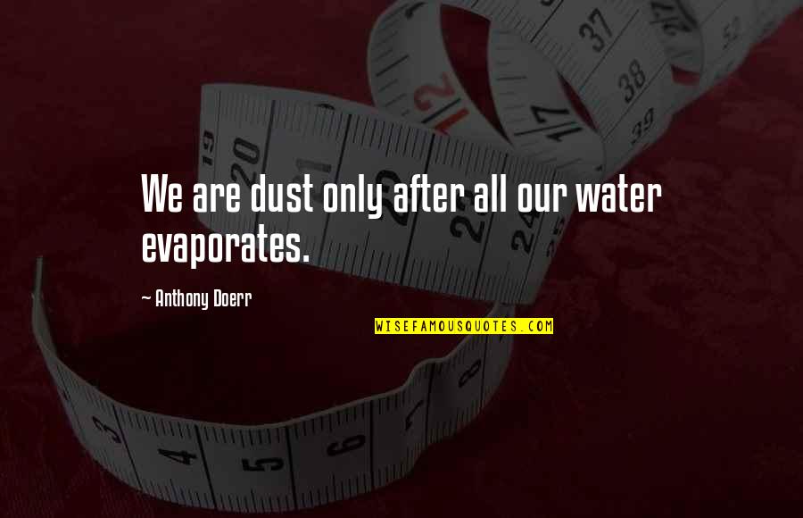 Evaporates Quotes By Anthony Doerr: We are dust only after all our water