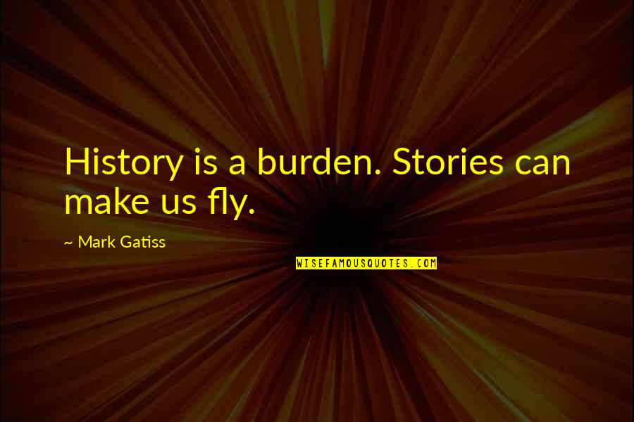 Evari'nya Quotes By Mark Gatiss: History is a burden. Stories can make us Evari'nya Quotes By Mark Gatiss: History is a burden. Stories can make us