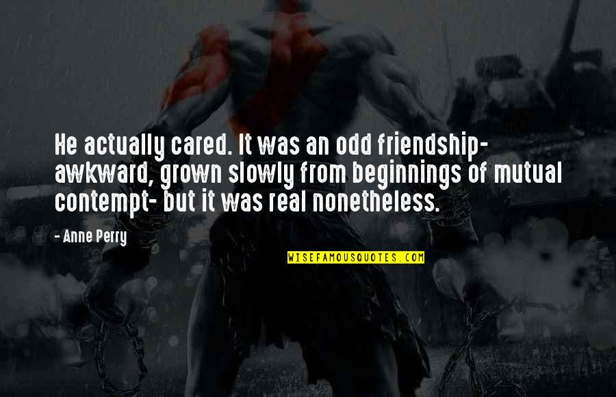 Evarista Castillo Quotes By Anne Perry: He actually cared. It was an odd friendship- Evarista Castillo Quotes By Anne Perry: He actually cared. It was an odd friendship-