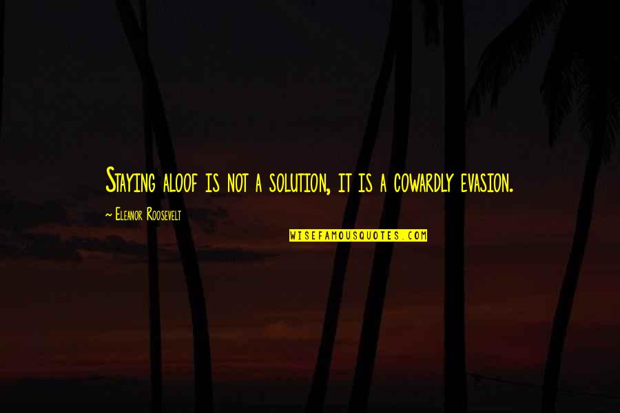 Evasion Quotes By Eleanor Roosevelt: Staying aloof is not a solution, it is