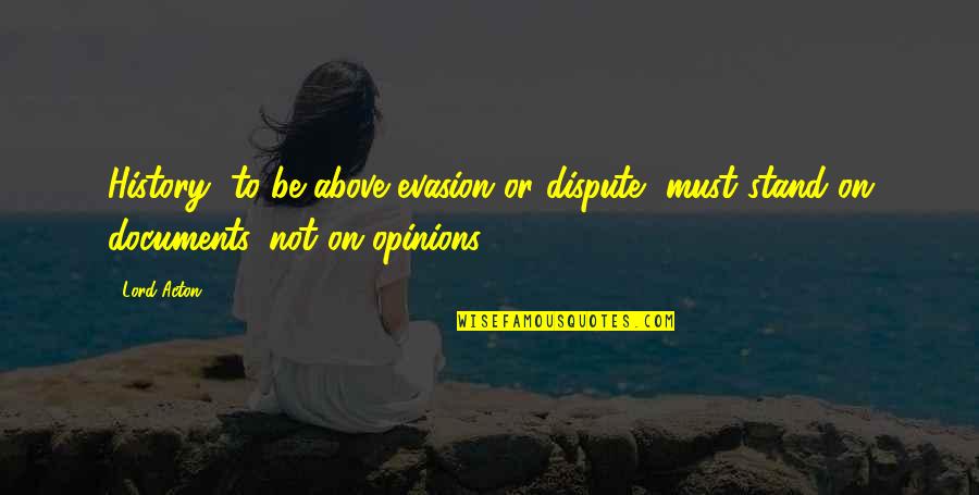 Evasion Quotes By Lord Acton: History, to be above evasion or dispute, must