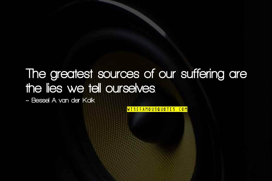 Evasively Means Quotes By Bessel A. Van Der Kolk: The greatest sources of our suffering are the Evasively Means Quotes By Bessel A. Van Der Kolk: The greatest sources of our suffering are the