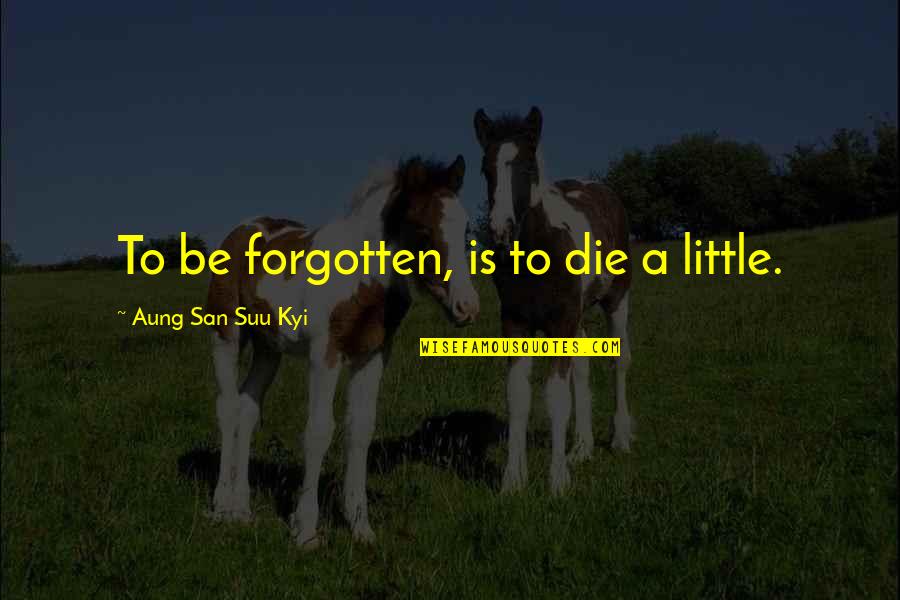 Evatt Machado Quotes By Aung San Suu Kyi: To be forgotten, is to die a little.