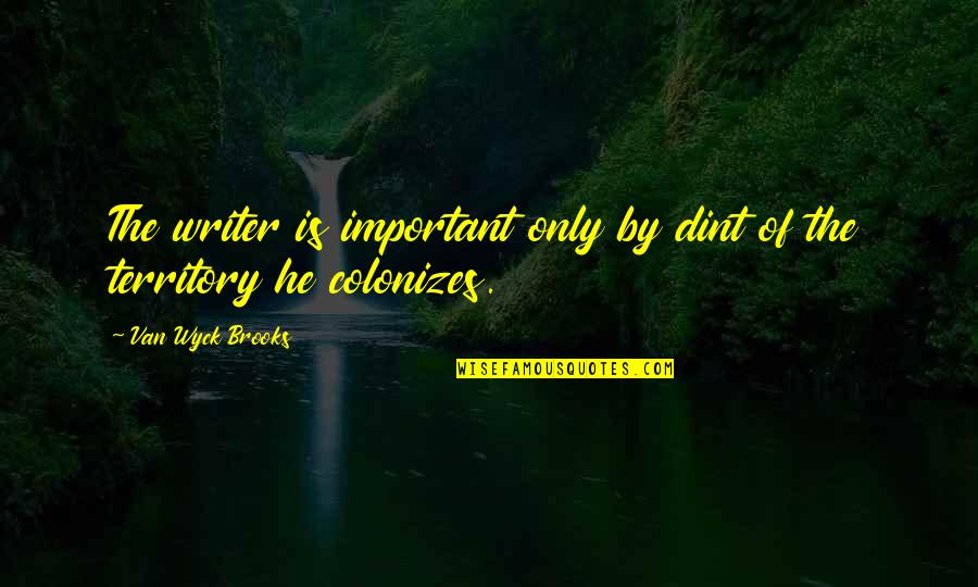 Evdoxia Darios Quotes By Van Wyck Brooks: The writer is important only by dint of Evdoxia Darios Quotes By Van Wyck Brooks: The writer is important only by dint of