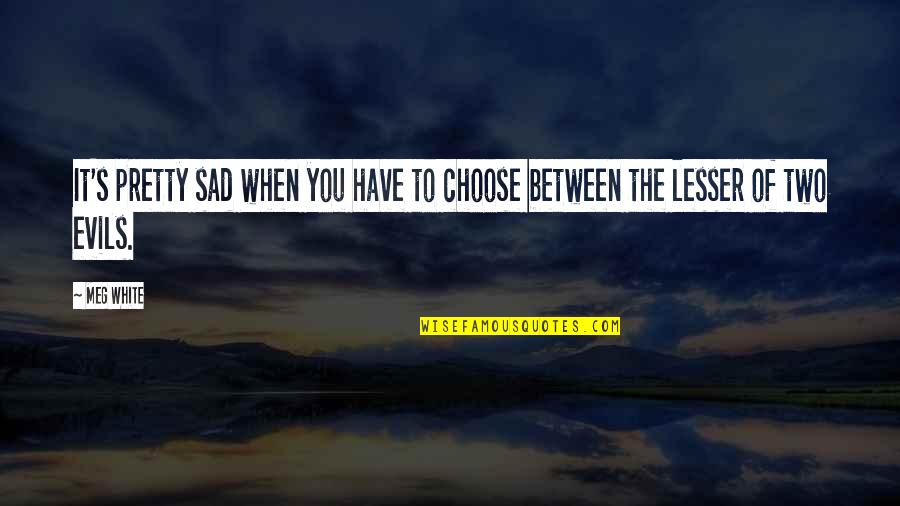 Evdoxia Kyritsis Quotes By Meg White: It's pretty sad when you have to choose
