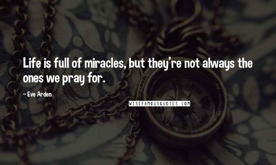 Eve Arden quotes: Life is full of miracles, but they're not always the ones we pray for.