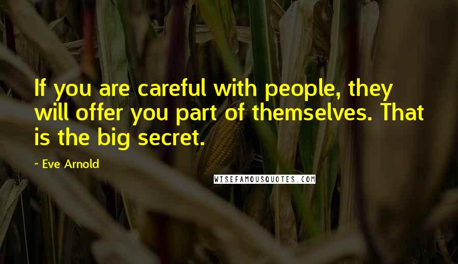 Eve Arnold quotes: If you are careful with people, they will offer you part of themselves. That is the big secret.