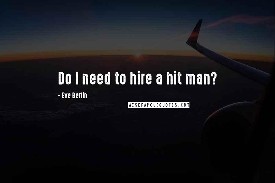Eve Berlin quotes: Do I need to hire a hit man?