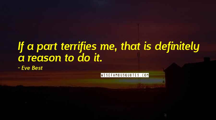 Eve Best quotes: If a part terrifies me, that is definitely a reason to do it.