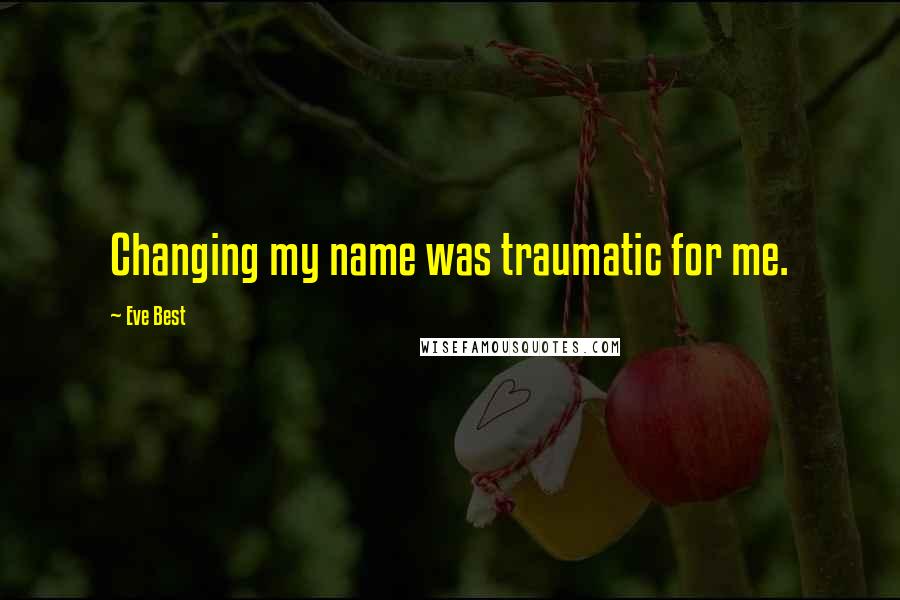 Eve Best quotes: Changing my name was traumatic for me.