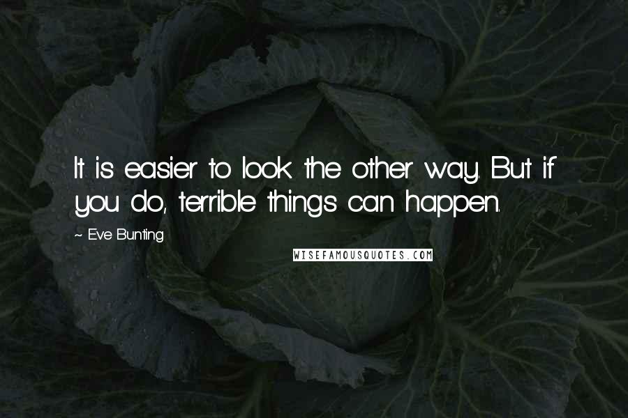 Eve Bunting quotes: It is easier to look the other way. But if you do, terrible things can happen.