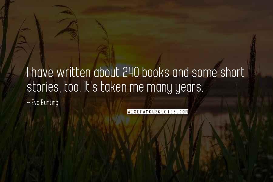 Eve Bunting quotes: I have written about 240 books and some short stories, too. It's taken me many years.