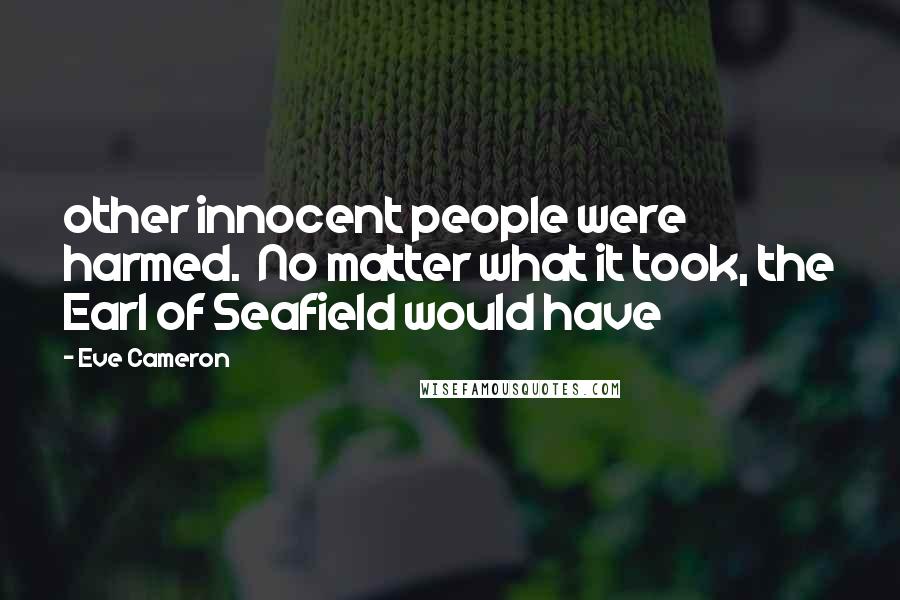 Eve Cameron quotes: other innocent people were harmed. No matter what it took, the Earl of Seafield would have