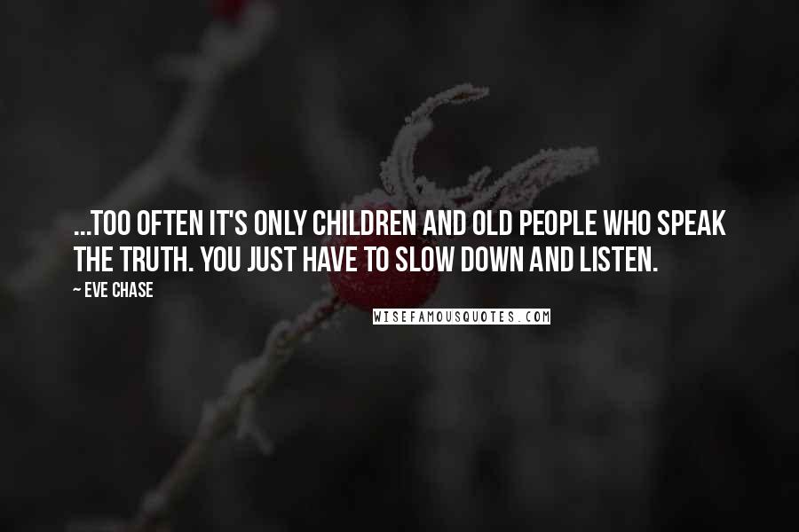 Eve Chase quotes: ...too often it's only children and old people who speak the truth. You just have to slow down and listen.