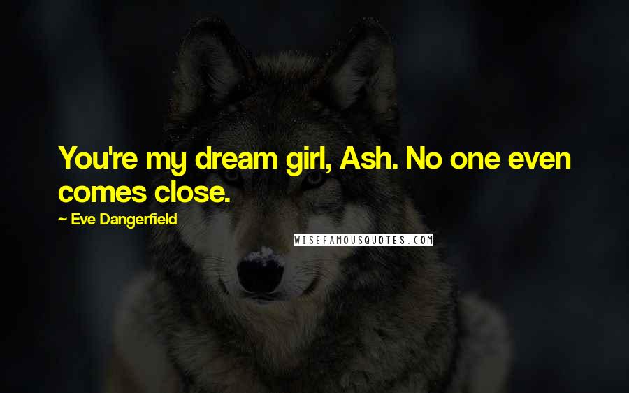 Eve Dangerfield quotes: You're my dream girl, Ash. No one even comes close.