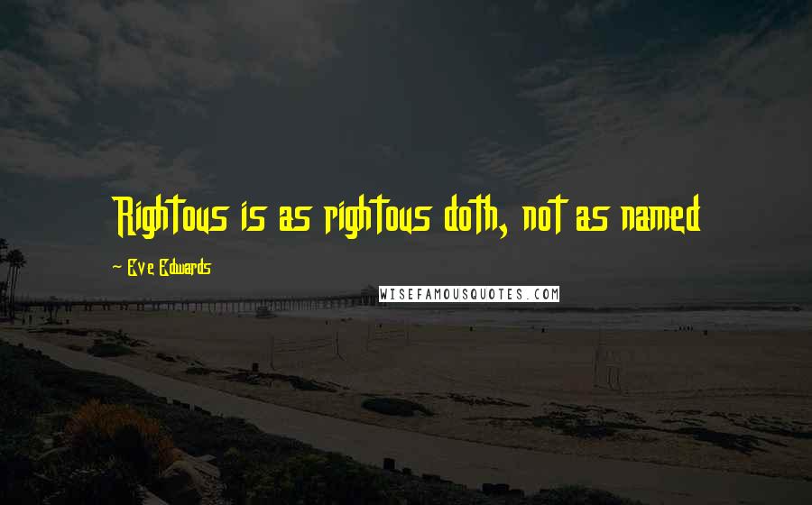 Eve Edwards quotes: Rightous is as rightous doth, not as named