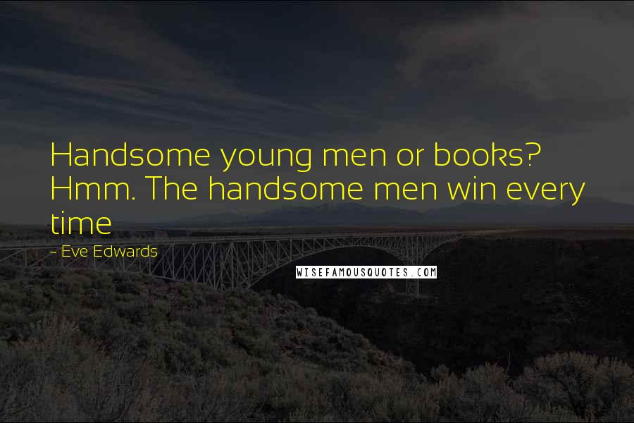 Eve Edwards quotes: Handsome young men or books? Hmm. The handsome men win every time