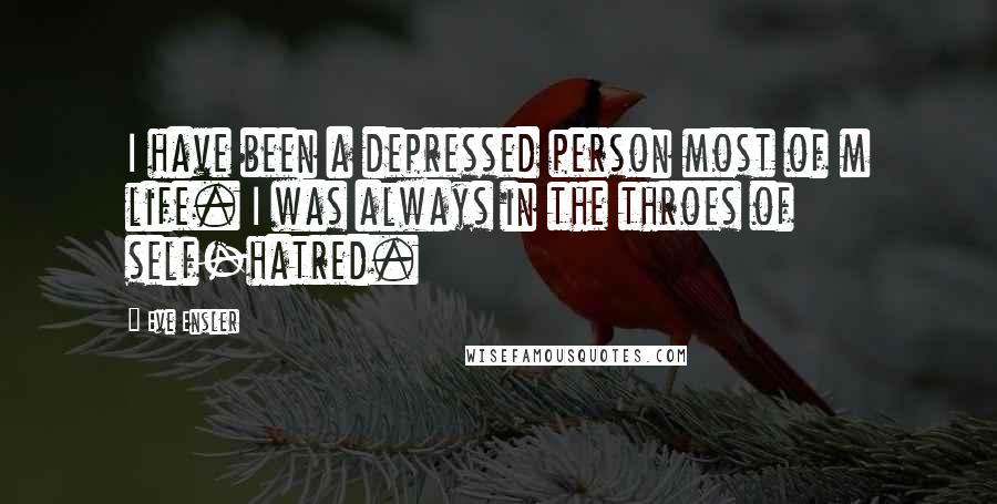 Eve Ensler quotes: I have been a depressed person most of m life. I was always in the throes of self-hatred.