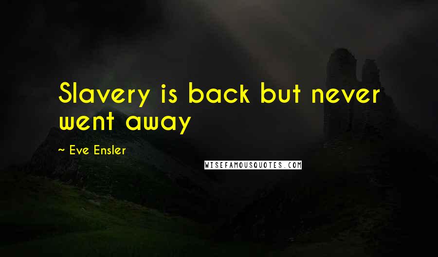 Eve Ensler quotes: Slavery is back but never went away