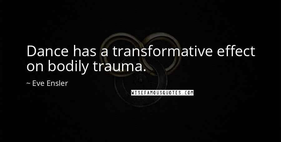 Eve Ensler quotes: Dance has a transformative effect on bodily trauma.