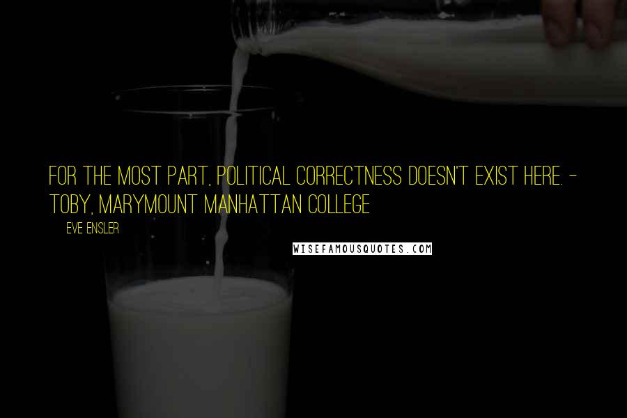 Eve Ensler quotes: For the most part, political correctness doesn't exist here. - Toby, Marymount Manhattan College