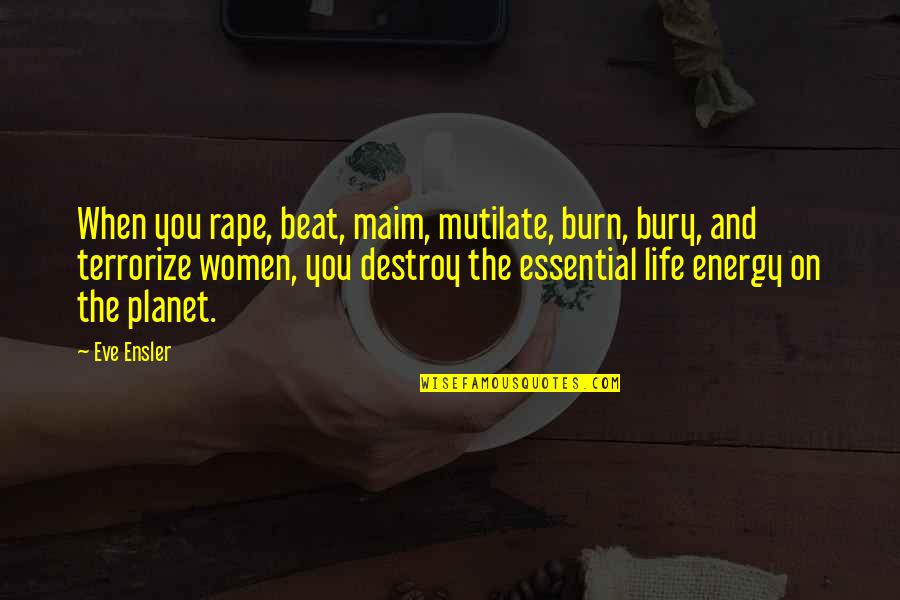 Eve Ensler Quotes By Eve Ensler: When you rape, beat, maim, mutilate, burn, bury,