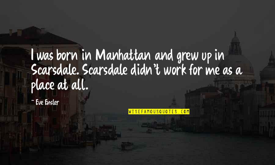 Eve Ensler Quotes By Eve Ensler: I was born in Manhattan and grew up