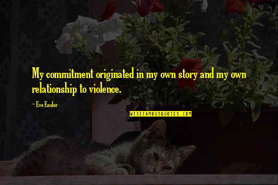 Eve Ensler Quotes By Eve Ensler: My commitment originated in my own story and