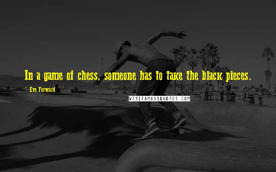 Eve Forward quotes: In a game of chess, someone has to take the black pieces.