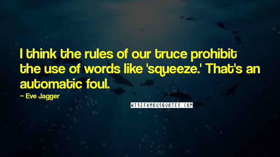 Eve Jagger quotes: I think the rules of our truce prohibit the use of words like 'squeeze.' That's an automatic foul.