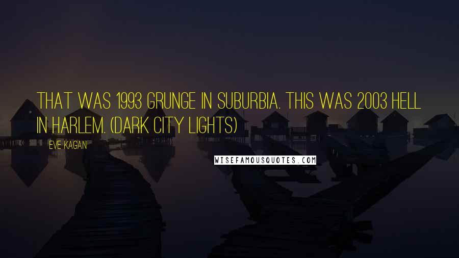 Eve Kagan quotes: That was 1993 grunge in suburbia. This was 2003 hell in Harlem. (Dark City Lights)