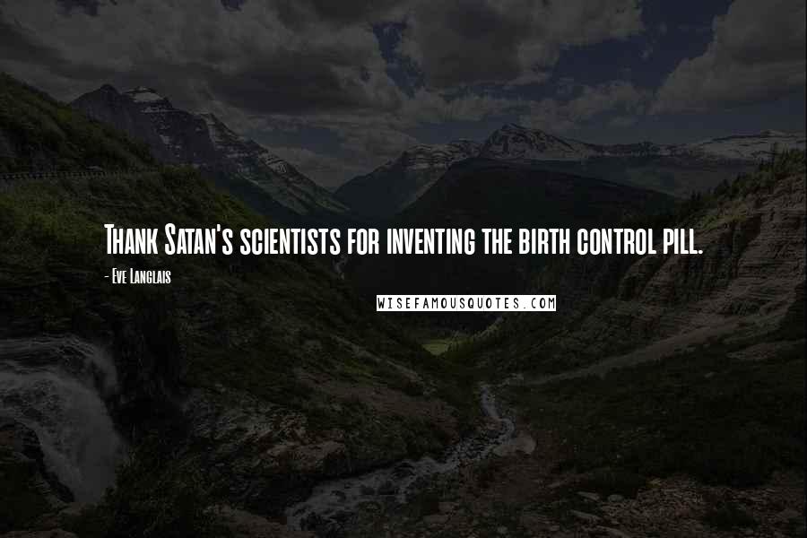 Eve Langlais quotes: Thank Satan's scientists for inventing the birth control pill.