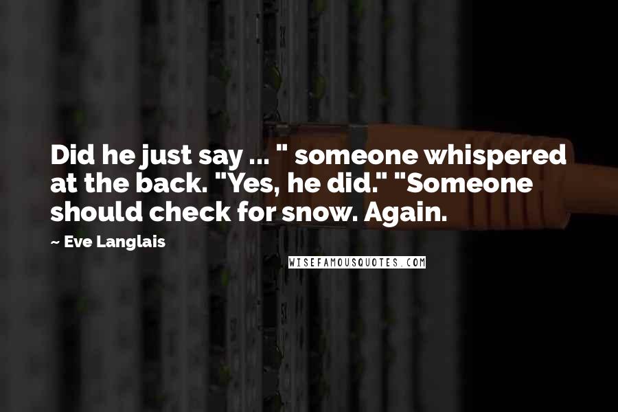 Eve Langlais quotes: Did he just say ... " someone whispered at the back. "Yes, he did." "Someone should check for snow. Again.