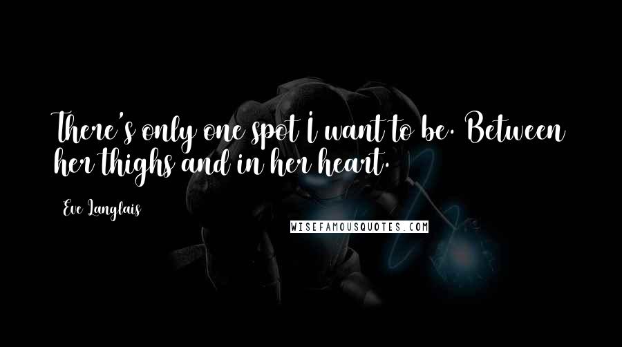 Eve Langlais quotes: There's only one spot I want to be. Between her thighs and in her heart.