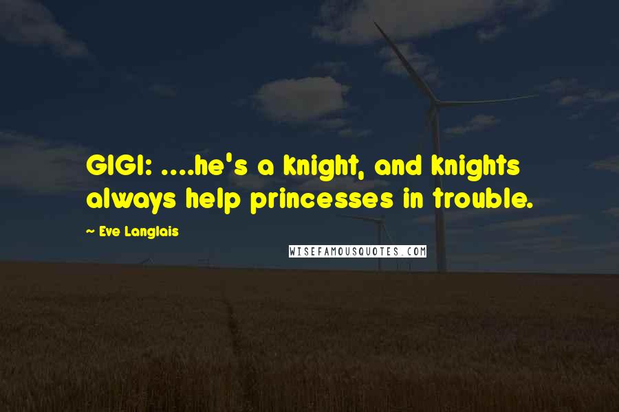 Eve Langlais quotes: GIGI: ....he's a knight, and knights always help princesses in trouble.
