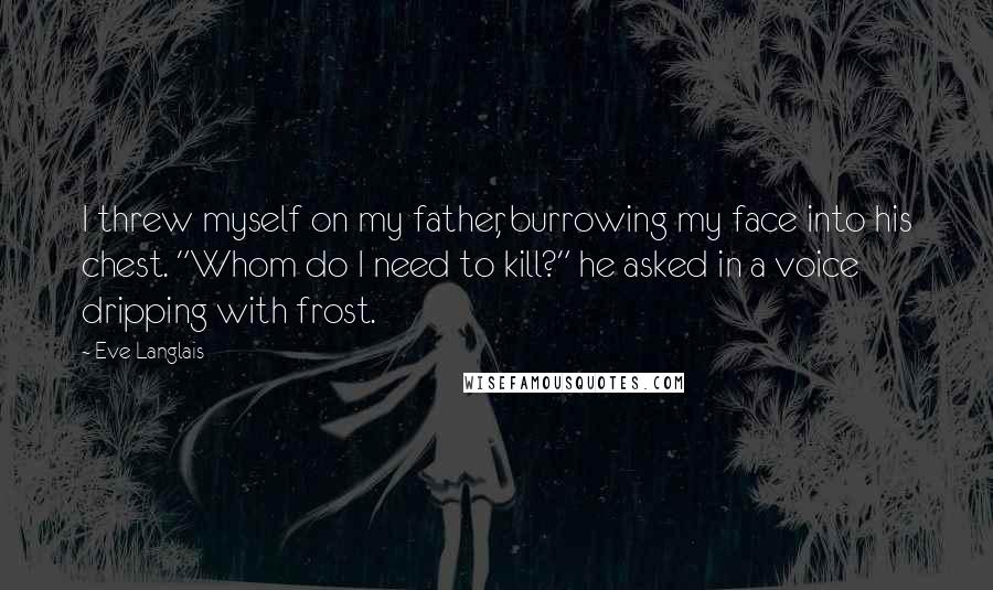 Eve Langlais quotes: I threw myself on my father, burrowing my face into his chest. "Whom do I need to kill?" he asked in a voice dripping with frost.