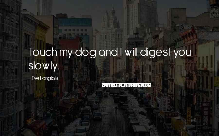 Eve Langlais quotes: Touch my dog and I will digest you slowly.