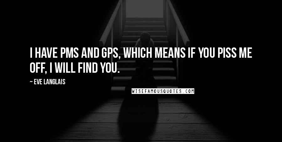 Eve Langlais quotes: I have PMS and GPS, which means if you piss me off, I will find you.